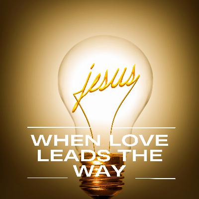 When Love Leads the Way When Love Leads the Way