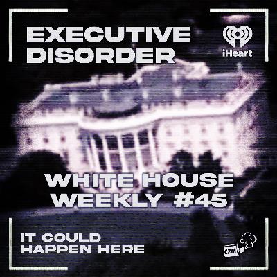 Executive Disorder: White House Weekly #45 Executive Disorder: White House Weekly #45