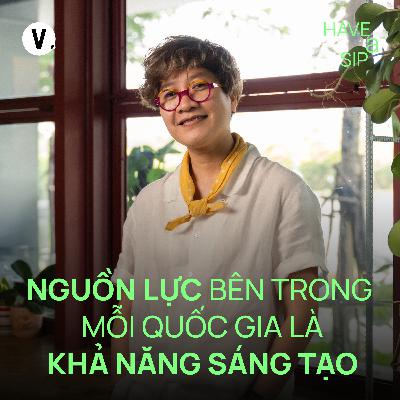 Jang Kều: Nguồn lực bên trong mỗi quốc gia là khả năng sáng tạo - Have A Sip #216