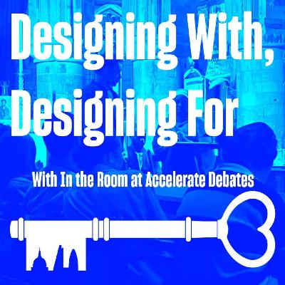 In the Room at Accelerate Debates: Designing With, Designing For