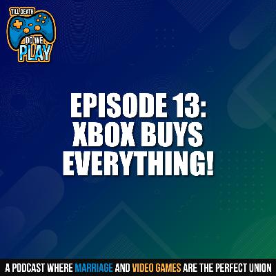 Xbox Buys Everything! - Till Death Do We Play: Ep. 13 Xbox Buys Everything! - Till Death Do We Play: Ep. 13