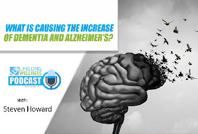 What is Causing the Increase in Dementia and Alzheimer's with Steven Howard