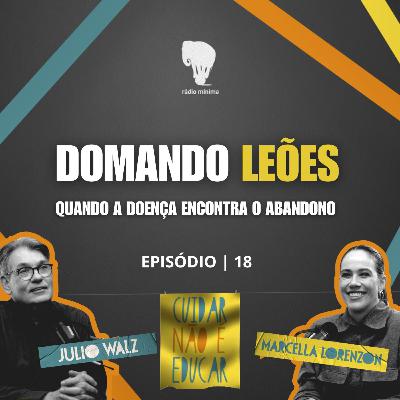EP 18 | S03 - DOMANDO LEÕES: QUANDO A DOENÇA ENCONTRA O ABANDONO
