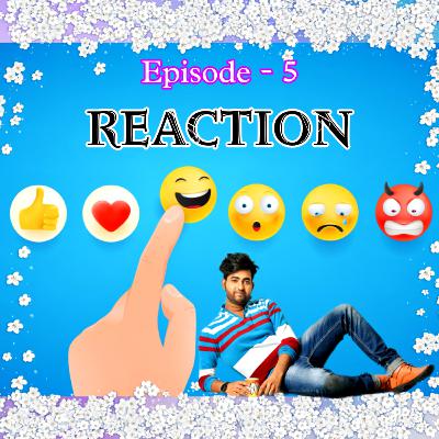 Episode_ 5, REACTION (প্রতিক্রিয়া)