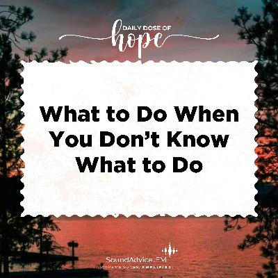 What to Do When You Don’t Know What to Do EP 298