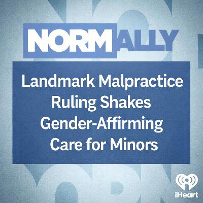 Normally Podcast: Landmark Malpractice Ruling Shakes Gender-Affirming Care for Minors