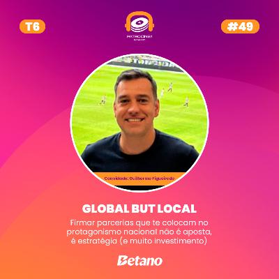 T6 E4 - Global But Local | Guilherme Figueiredo - Betano