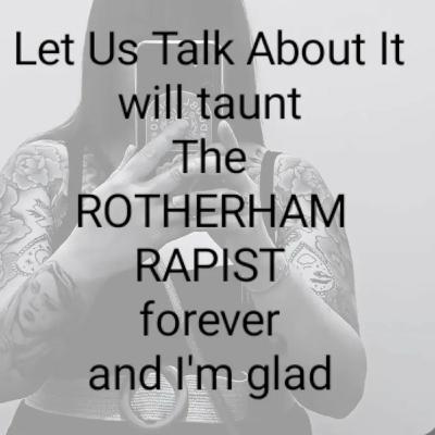 Let Us Talk About It
will taunt
The
ROTHERHAM
RAPIST
forever
and I'm glad...Continued