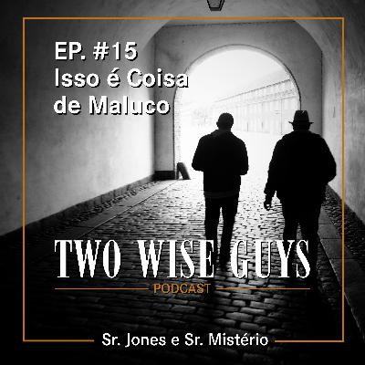 EP. #15 - Isso é Coisa de Maluco