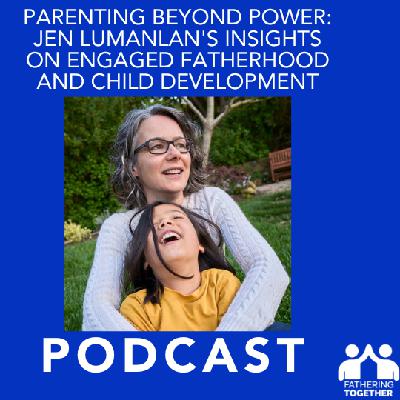 Parenting Beyond Power: Jen Lumanlan's Insights on Engaged Fatherhood and Child Development