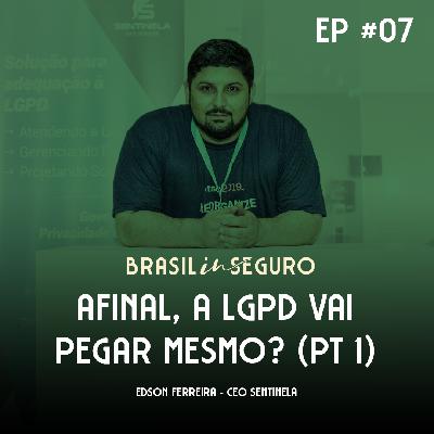 Episódio #007 - Afinal, a LGPD vai pegar mesmo? (Parte 1)