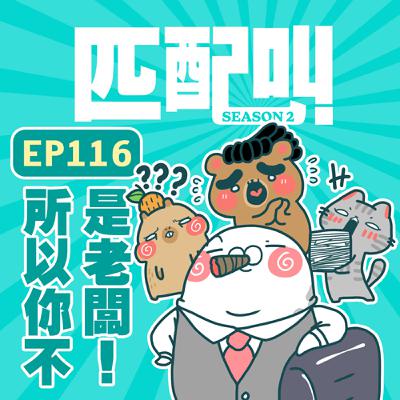 匹配叫第二季 EP116 - 所以你不是老闆！