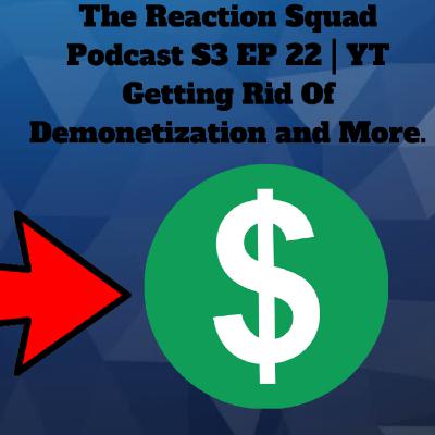 The Reaction Squad Podcast S3 EP 22 | YT getting rid of demonetization and More.