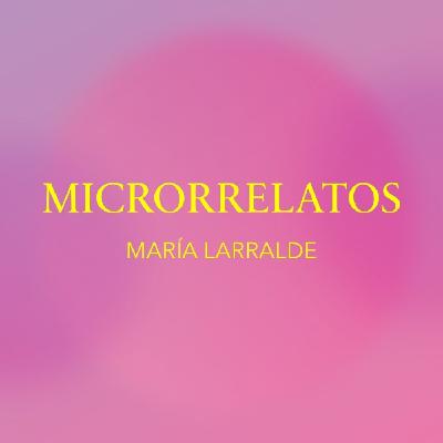 MICRORRELATOS MARIA LARRALDE MICRORRELATOS MARIA LARRALDE