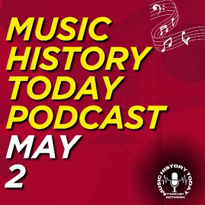 What Happened May 2 In Music Entertainment and News History: Music History Today Podcast May 2