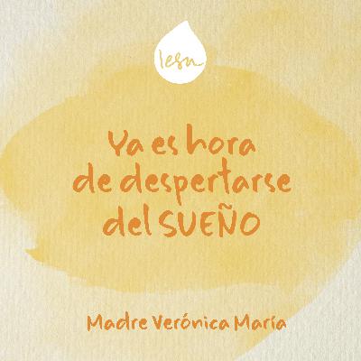 Ya es hora de despertarse del sueño · Madre Verónica Mª Ya es hora de despertarse del sueño · Madre Verónica Mª