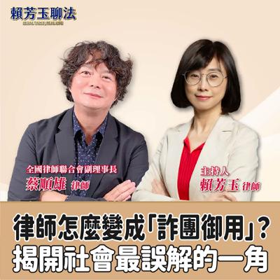 賴芳玉聊法│律師怎麼變成「詐團御用」？揭開社會最誤解的一角│賴芳玉律師 ft.全國律師聯合會副理事長 蔡順雄律師