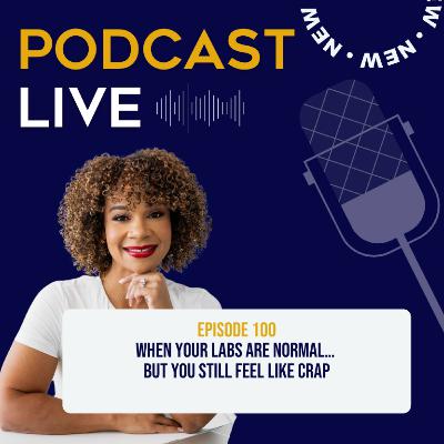 Ep.100 When Your Labs Are Normal… But You Still Feel Like Crap