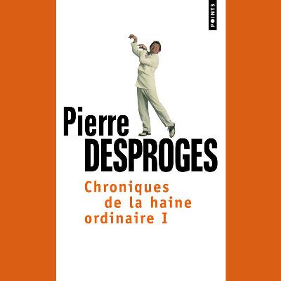 Pierre Desproges - Chroniques de la haine ordinaire
