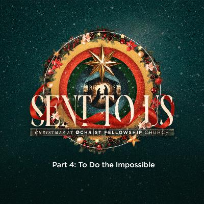 Sent to Us Part 4: To Do the Impossible