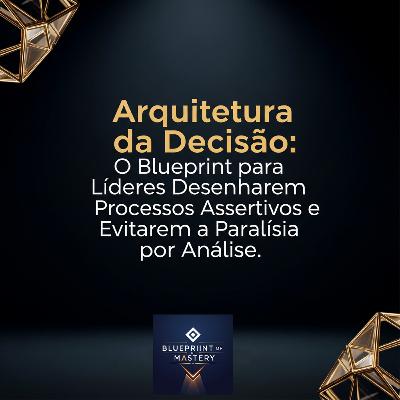 Arquitetura da Decisão: O Blueprint para Líderes Desenharem Processos Assertivos e Evitarem a Paralisia por Análise.