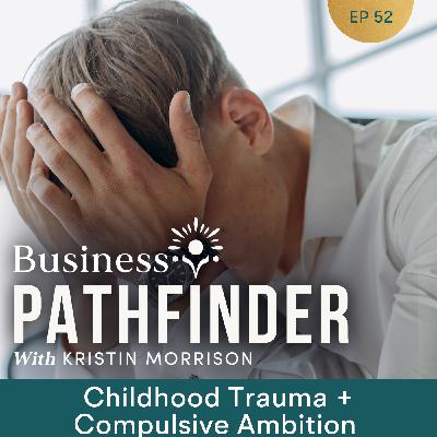 Ep. 52: Childhood Trauma and Compulsive Ambition