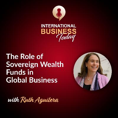 S7E5: The Role of Sovereign Wealth Funds in Global Business with Ruth Aguilera