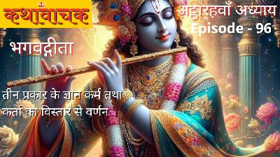 Bhagwad Gita Episode 96 - 3 Prakaar ke Gyaan Karm tatha Karta ka Varnan Bhagwad Gita Episode 96 - 3 Prakaar ke Gyaan Karm tatha Karta ka Varnan