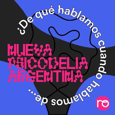 ¿De Qué Hablamos Cuando Hablamos de… Neo Psicodelia Argentina?
