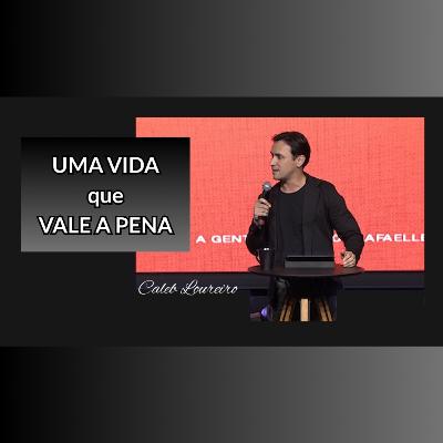 Uma vida que vale a pena - Pr. Caleb Loureiro