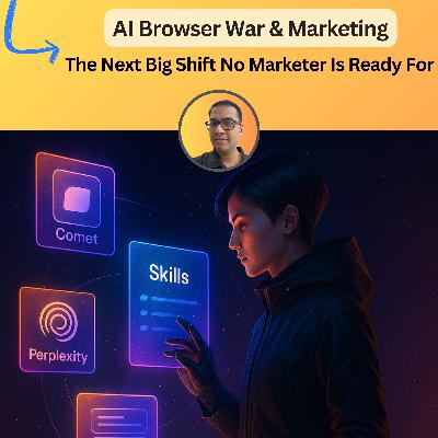 #106: AI Browser War & Marketing: The Next Big Shift No Marketer Is Ready For