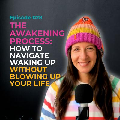 EP 028: The Awakening Process: How to Navigate Waking Up Without Blowing Up Your Life