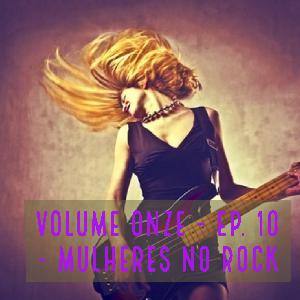 Volume Onze - Ep. 10 - Mulheres no Rock