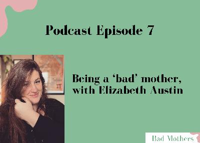 Ep. 7: Being a 'bad' mother, with Elizabeth Austin