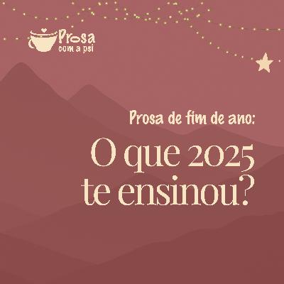#101 - Prosa de fim de ano: O que 2025 te ensinou?