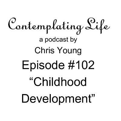 Contemplating Life – Episode 102 – “Childhood Development” Contemplating Life – Episode 102 – “Childhood Development”