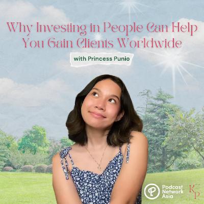 Ep. 41: Why Investing in People Can Help You Gain Clients Worldwide with Princess Punio