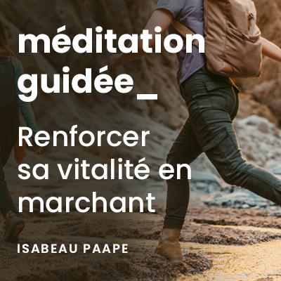 Méditation guidée marchée pour renforcer sa vitalité
