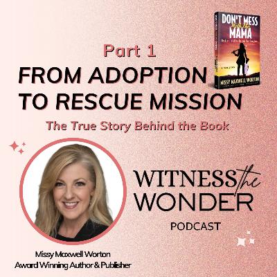 EP. 11 | From Adoption to Rescue Mission: Missy Maxwell Worton’s True Story of Faith, Courage, Miracles, and God’s Protection in an International Adoption Battle That Tested Love Over Fear