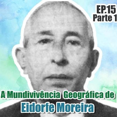 A mundivivência geográfica de Eidorfe Moreira. - Parte 1 de 2