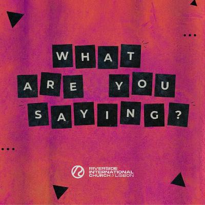 What are You Saying? What are You Saying?