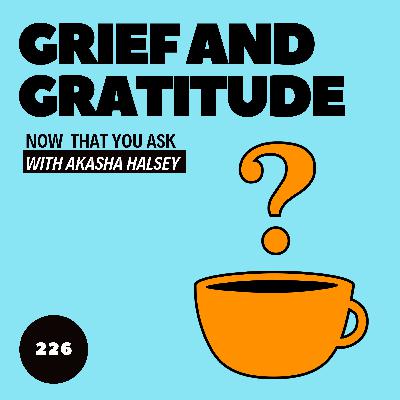 226. Grief and Gratitude 226. Grief and Gratitude