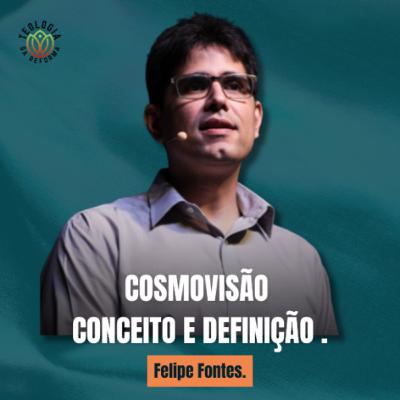 COSMOVISÃO, CONCEITO E DEFINIÇÃO - Felipe Fontes.