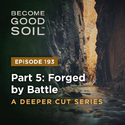 193: Forged by Battle – A Deeper Cut Series (Part 5)