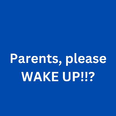 Parents, please WAKE UP!!!