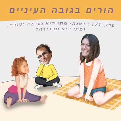 פרק 171 : דאגה- מתי היא נעימה וטובה, ומתי היא מכבידה?