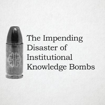 The Impending Disaster of Institutional Knowledge Bombs
