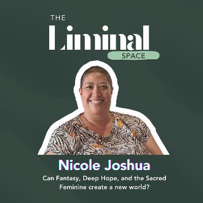Can Fantasy, Deep Hope, and the Sacred Feminine create a new world? With Nicole Joshua