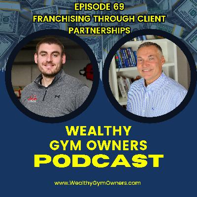 Wealthy Gym Owners - 69 - Franchising Through Client Partnerships