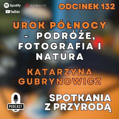132 – Katarzyna Gubrynowicz – Urok Północy – Podróże, Fotografia i Natura
